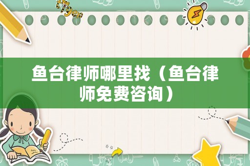 魚(yú)臺(tái)律師哪里找（魚(yú)臺(tái)律師免費(fèi)咨詢）