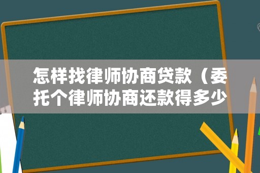 怎樣找律師協(xié)商貸款（委托個律師協(xié)商還款得多少錢）