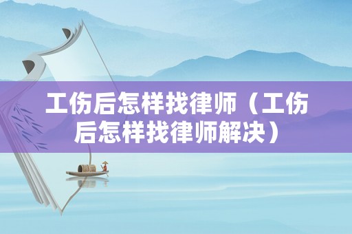 工傷后怎樣找律師（工傷后怎樣找律師解決）
