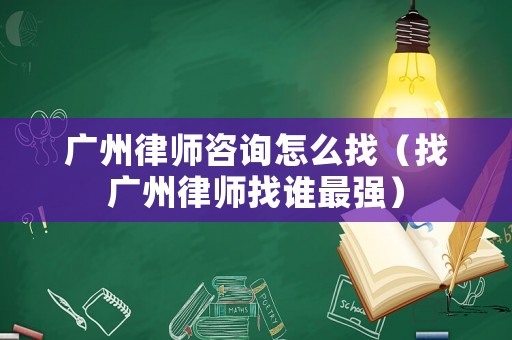 廣州律師咨詢?cè)趺凑遥ㄕ覐V州律師找誰最強(qiáng)）