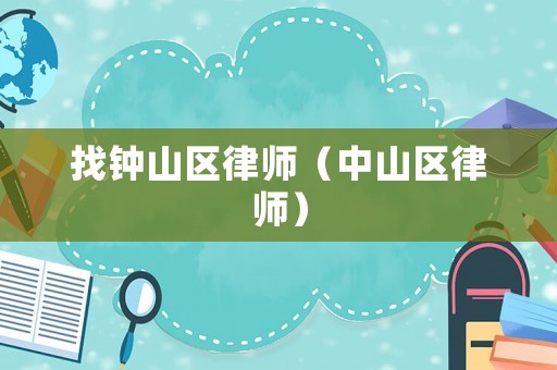 找鐘山區(qū)律師（中山區(qū)律師）