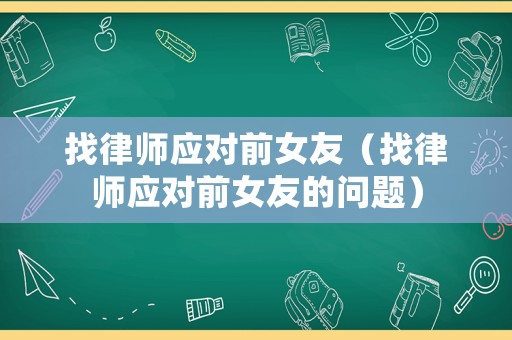 找律師應對前女友（找律師應對前女友的問題）