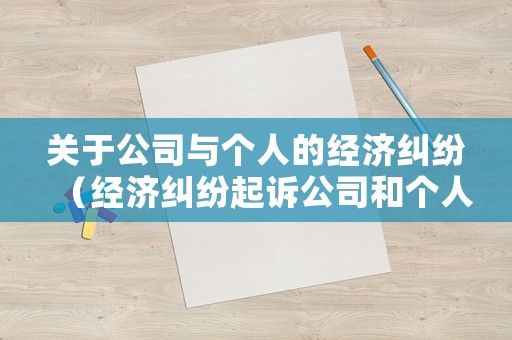 關(guān)于公司與個(gè)人的經(jīng)濟(jì)糾紛（經(jīng)濟(jì)糾紛起訴公司和個(gè)人的區(qū)別）