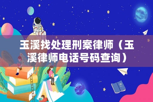 玉溪找處理刑案律師（玉溪律師電話號碼查詢）