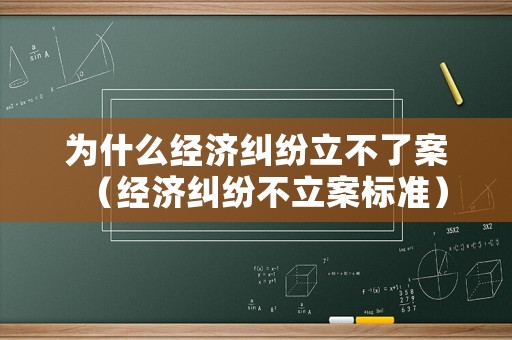 為什么經(jīng)濟(jì)糾紛立不了案（經(jīng)濟(jì)糾紛不立案標(biāo)準(zhǔn)）