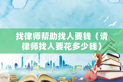 找律師幫助找人要錢（請律師找人要花多少錢）
