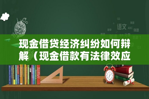 現(xiàn)金借貸經(jīng)濟(jì)糾紛如何辯解（現(xiàn)金借款有法律效應(yīng)嗎）