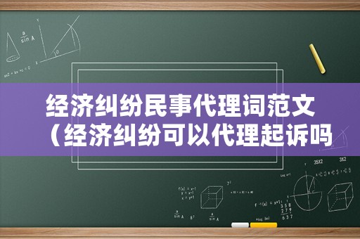 經濟糾紛民事代理詞范文（經濟糾紛可以代理起訴嗎）