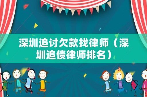 深圳追討欠款找律師（深圳追債律師排名）