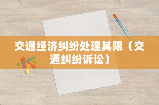 交通經(jīng)濟(jì)糾紛處理其限（交通糾紛訴訟）