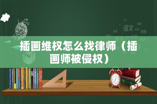 插畫(huà)維權(quán)怎么找律師（插畫(huà)師被侵權(quán)）