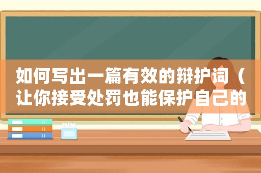 如何寫(xiě)出一篇有效的辯護(hù)詞（讓你接受處罰也能保護(hù)自己的權(quán)益）
