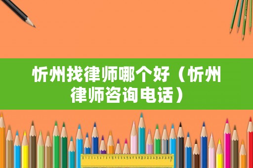 忻州找律師哪個(gè)好（忻州律師咨詢電話）
