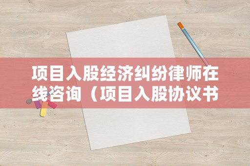 項(xiàng)目入股經(jīng)濟(jì)糾紛律師在線咨詢（項(xiàng)目入股協(xié)議書范本合同）