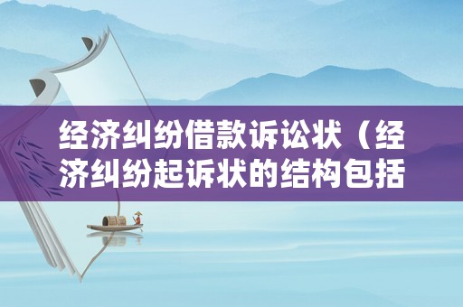 經(jīng)濟糾紛借款訴訟狀（經(jīng)濟糾紛起訴狀的結(jié)構(gòu)包括哪些內(nèi)容）