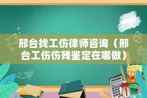 邢臺找工傷律師咨詢（邢臺工傷傷殘鑒定在哪做）
