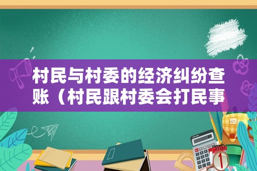 村民與村委的經(jīng)濟(jì)糾紛查賬（村民跟村委會(huì)打民事官司受理嗎?）