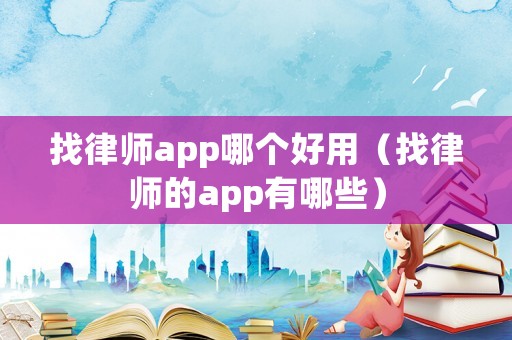 找律師app哪個好用（找律師的app有哪些）