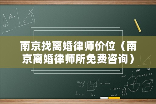 南京找離婚律師價位（南京離婚律師所免費咨詢）