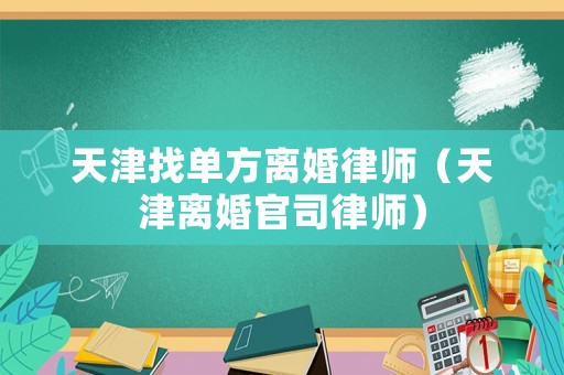 天津找單方離婚律師（天津離婚官司律師）