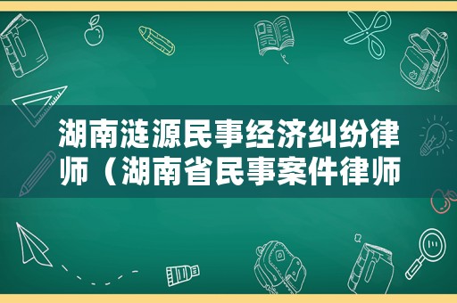湖南漣源民事經(jīng)濟糾紛律師（湖南省民事案件律師收費標準）