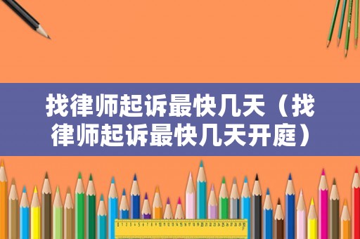 找律師起訴最快幾天（找律師起訴最快幾天開庭）