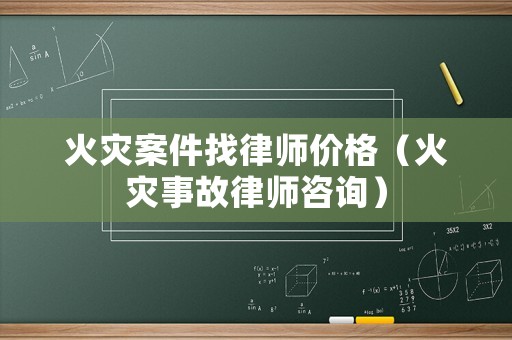 火災(zāi)案件找律師價格（火災(zāi)事故律師咨詢）