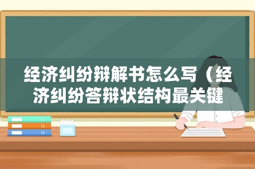 經(jīng)濟糾紛辯解書怎么寫（經(jīng)濟糾紛答辯狀結構最關鍵的部分是）