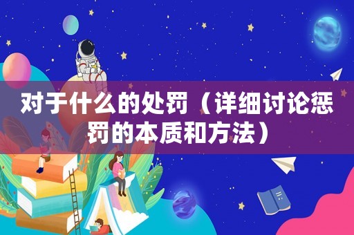 對(duì)于什么的處罰（詳細(xì)討論懲罰的本質(zhì)和方法）