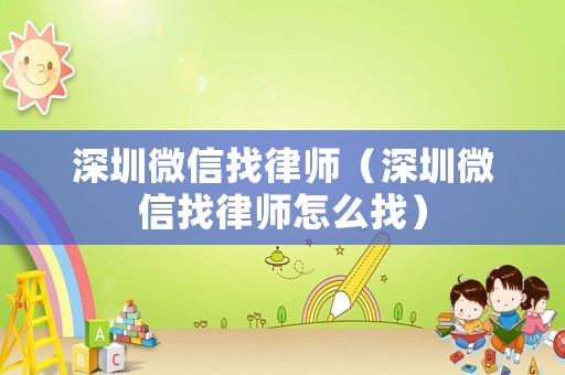 深圳微信找律師（深圳微信找律師怎么找）