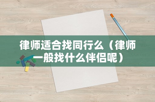 律師適合找同行么（律師一般找什么伴侶呢）