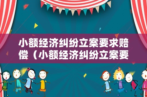 小額經(jīng)濟(jì)糾紛立案要求賠償（小額經(jīng)濟(jì)糾紛立案要求賠償多少）