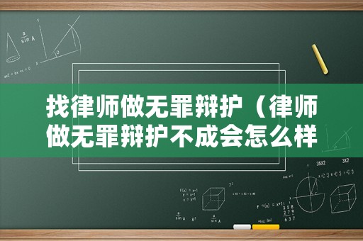 找律師做無罪辯護(hù)（律師做無罪辯護(hù)不成會(huì)怎么樣）