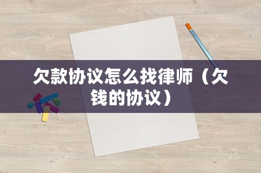 欠款協(xié)議怎么找律師（欠錢的協(xié)議）