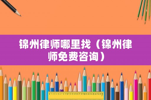 錦州律師哪里找（錦州律師免費(fèi)咨詢）