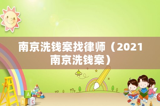 南京洗錢案找律師（2021南京洗錢案）
