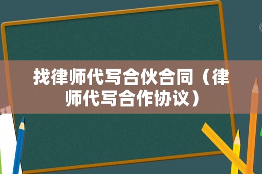 找律師代寫合伙合同（律師代寫合作協(xié)議）