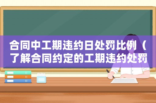 合同中工期違約日處罰比例（了解合同約定的工期違約處罰）