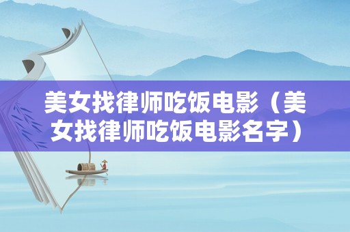 美女找律師吃飯電影（美女找律師吃飯電影名字）