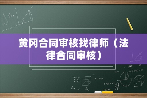 黃岡合同審核找律師（法律合同審核）