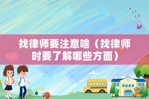 找律師要注意啥（找律師時要了解哪些方面）