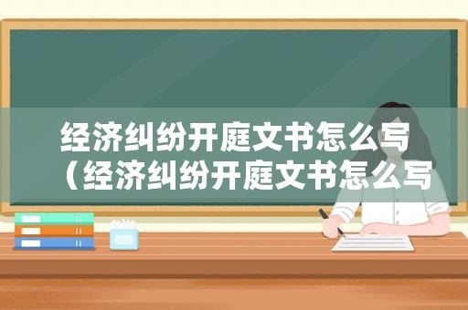 經(jīng)濟糾紛開庭文書怎么寫（經(jīng)濟糾紛開庭文書怎么寫范文）