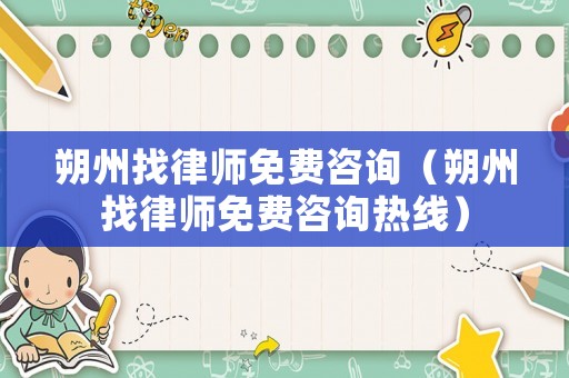 朔州找律師免費(fèi)咨詢（朔州找律師免費(fèi)咨詢熱線）