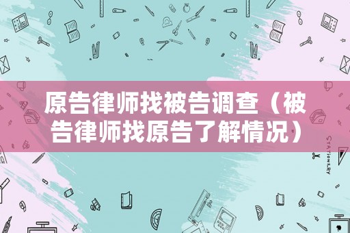 原告律師找被告調(diào)查（被告律師找原告了解情況）