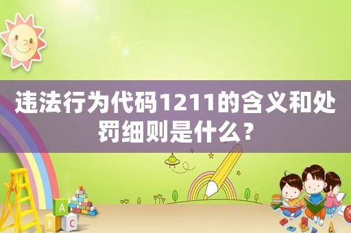違法行為代碼1211的含義和處罰細(xì)則是什么？