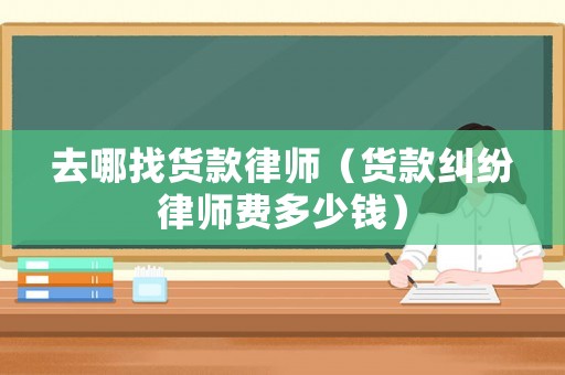 去哪找貨款律師（貨款糾紛律師費多少錢）