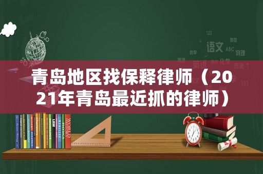 青島地區(qū)找保釋律師（2021年青島最近抓的律師）