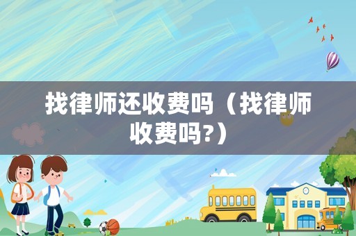找律師還收費(fèi)嗎（找律師收費(fèi)嗎?）