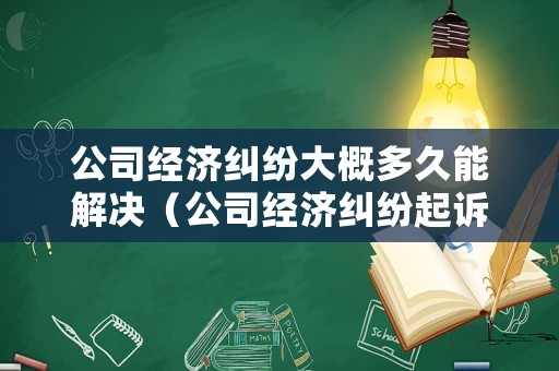 公司經(jīng)濟(jì)糾紛大概多久能解決（公司經(jīng)濟(jì)糾紛起訴時(shí)效）