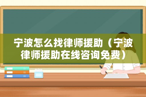 寧波怎么找律師援助（寧波律師援助在線(xiàn)咨詢(xún)免費(fèi)）